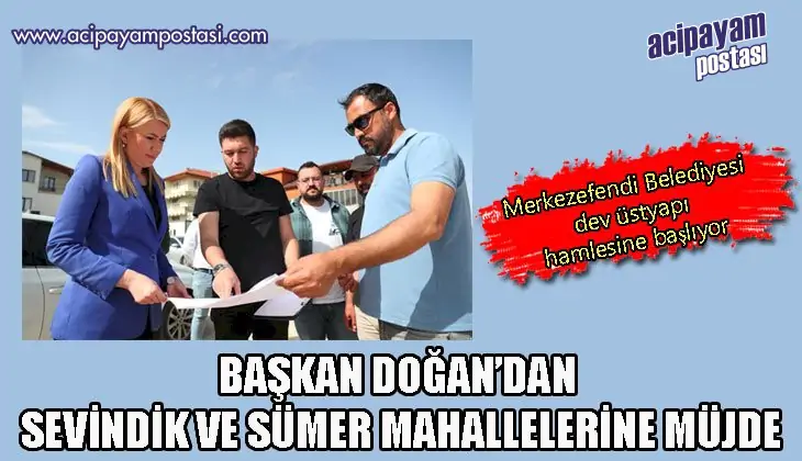 BAŞKAN DOĞAN’DAN SEVİNDİK VE SÜMER
                    MAHALLELERİNE MÜJDE