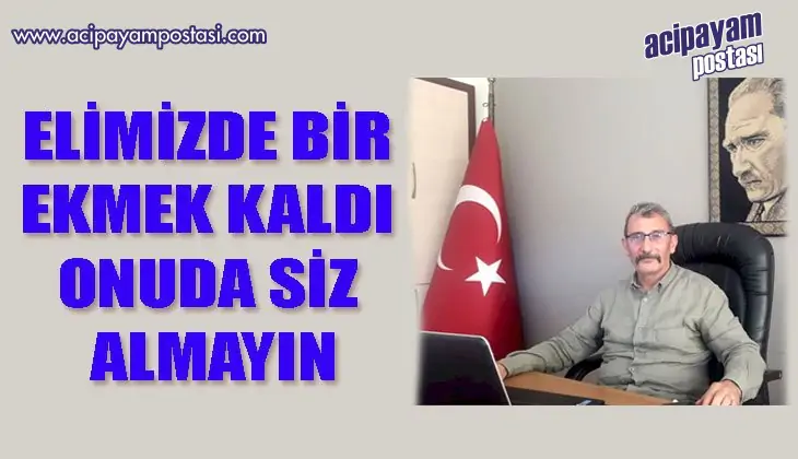 ELİMİZDE BİR EKMEK KALDI, ONUDA SİZ
                    ALMAYIN”