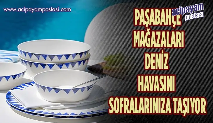 PAŞABAHÇE MAĞAZALARI DENİZ HAVASINI
                    SOFRALARINIZA GETİRİYOR