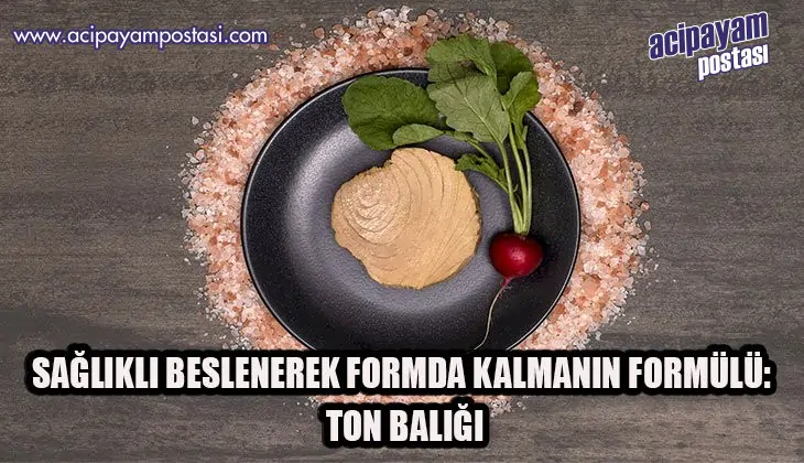 SAĞLIKLI BESLENEREK FORMDA KALMANIN
                    FORMÜLÜ: TON BALIĞI
