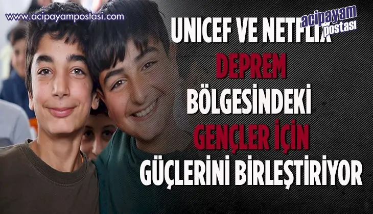 UNICEF VE NETFLİXDEPREM BÖLGESİNDEKİ
                    GENÇLERİÇİNGÜÇLERİNİ BİRLEŞTİRİYOR